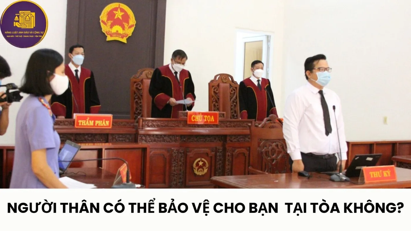 người thân có thể bảo vệ tại phiên tòa không